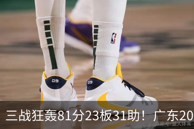 三战狂轰81分23板31助！广东20岁天才后卫疯狂崛起，他能成下一个徐杰吗？