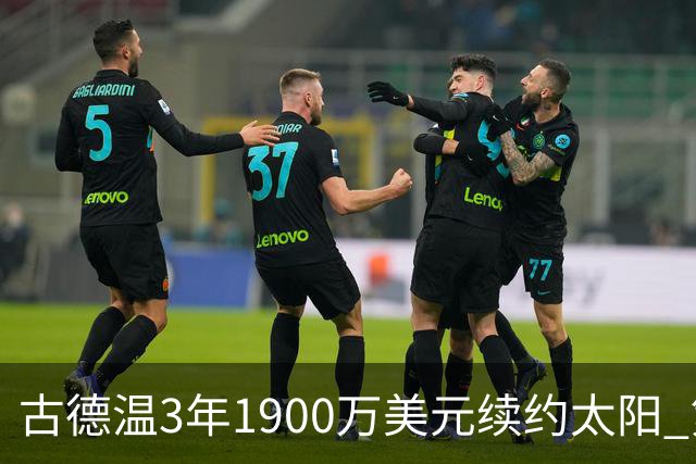 古德温3年1900万美元续约太阳 第3年为球员选项