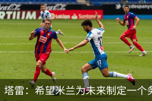 塔雷：希望米兰为未来制定一个务实的规划 那不勒斯请囧叔很明智