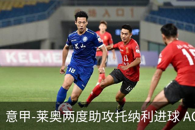 意甲-莱奥两度助攻托纳利进球 AC米兰3-1逆转领跑