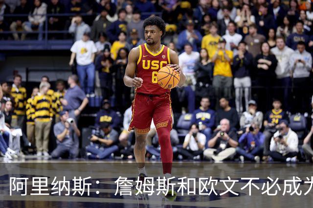 阿里纳斯：詹姆斯和欧文不必成为最好的朋友才能成为好搭档